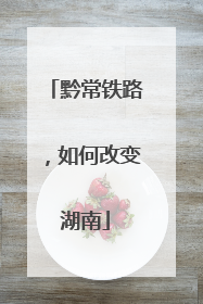 黔常铁路，如何改变湖南