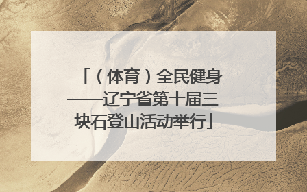 （体育）全民健身——辽宁省第十届三块石登山活动举行