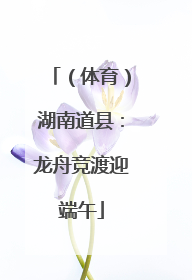 （体育）湖南道县：龙舟竞渡迎端午