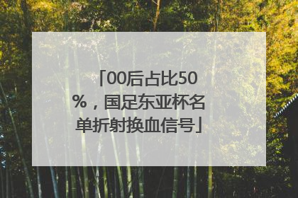 00后占比50%，国足东亚杯名单折射换血信号