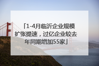 1-4月临沂企业规模扩张提速，过亿企业较去年同期增加55家