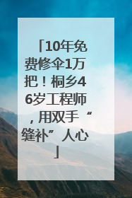 10年免费修伞1万把！桐乡46岁工程师，用双手“缝补”人心