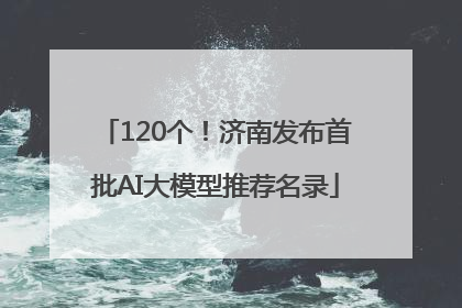 120个！济南发布首批AI大模型推荐名录