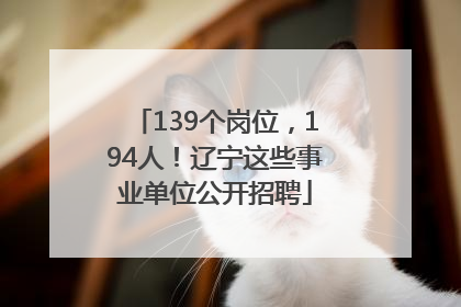 139个岗位，194人！辽宁这些事业单位公开招聘