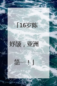 16岁陈妤颉，亚洲第一！