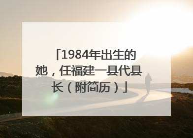 1984年出生的她，任福建一县代县长（附简历）