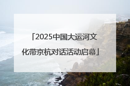 2025中国大运河文化带京杭对话活动启幕