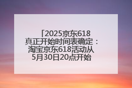2025京东618真正开始时间表确定：淘宝京东618活动从5月30日20点开始到6月20日结束！