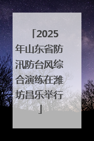 2025年山东省防汛防台风综合演练在潍坊昌乐举行