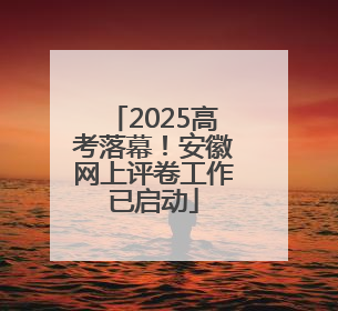 2025高考落幕！安徽网上评卷工作已启动