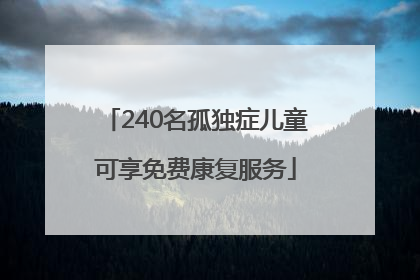 240名孤独症儿童可享免费康复服务