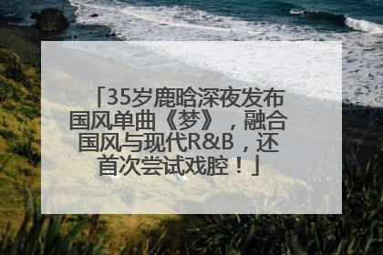 35岁鹿晗深夜发布国风单曲《梦》，融合国风与现代R&B，还首次尝试戏腔！