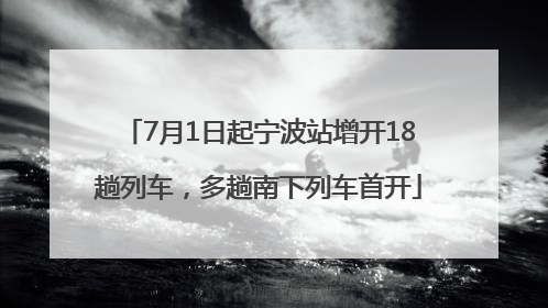 7月1日起宁波站增开18趟列车，多趟南下列车首开