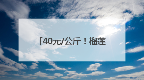 40元/公斤！榴莲正大量上市！水果批发商：价格还在降，一天卖出2000箱