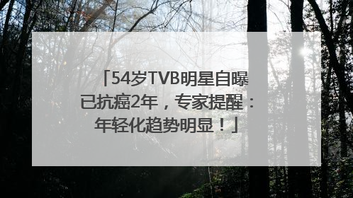 54岁TVB明星自曝已抗癌2年，专家提醒：年轻化趋势明显！