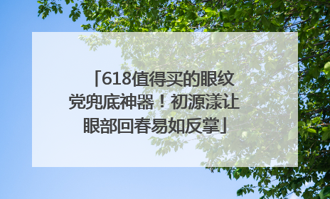 618值得买的眼纹党兜底神器！初源漾让眼部回春易如反掌