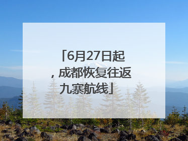 6月27日起，成都恢复往返九寨航线