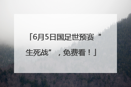 6月5日国足世预赛“生死战”，免费看！