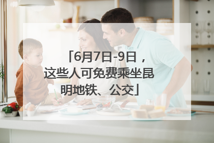 6月7日-9日，这些人可免费乘坐昆明地铁、公交