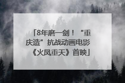 8年磨一剑！“重庆造”抗战动画电影《火凤重天》首映