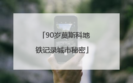 90岁莫斯科地铁记录城市秘密