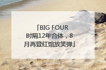 BIG FOUR时隔12年合体，8月再登红馆放笑弹