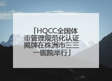 HQCC全国体重管理规范化认证揭牌在株洲市三三一医院举行