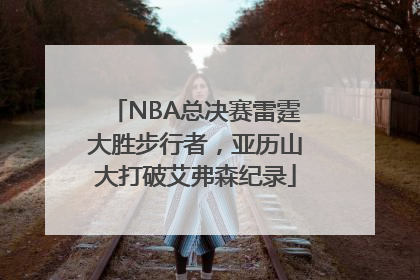 NBA总决赛雷霆大胜步行者，亚历山大打破艾弗森纪录