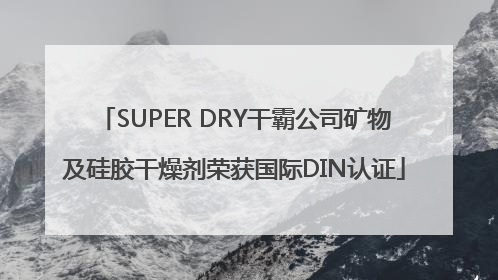 SUPER DRY干霸公司矿物及硅胶干燥剂荣获国际DIN认证