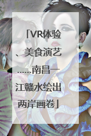 VR体验、美食演艺……南昌一江赣水绘出两岸画卷