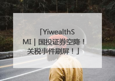 YiwealthSMI｜国投证券空降！关税事件刷屏！